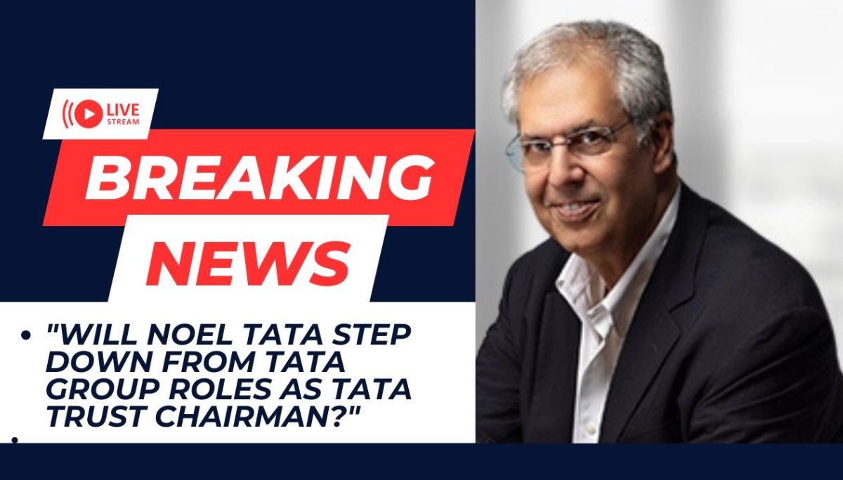 Will Noel Tata Step Down from Tata Group Roles as Tata Trust Chairman?